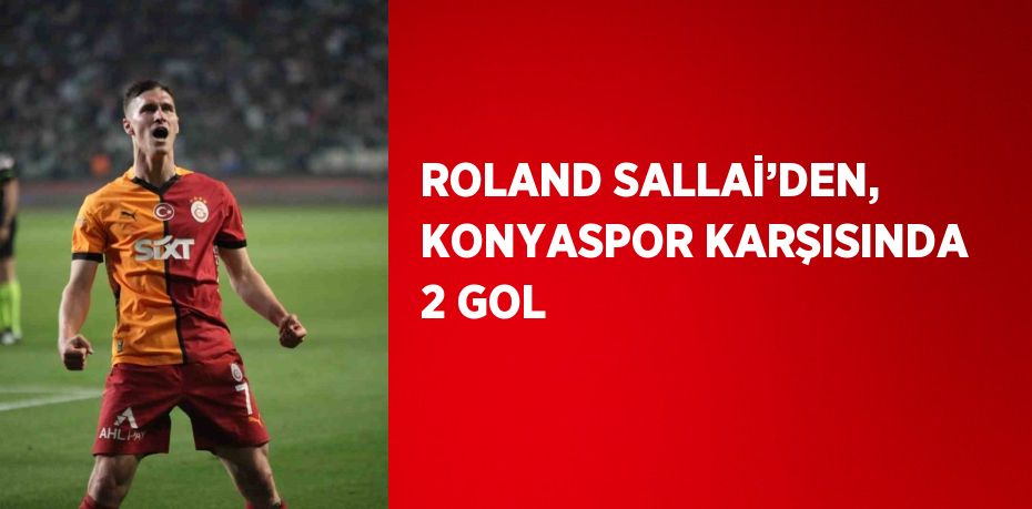 ROLAND SALLAİ’DEN, KONYASPOR KARŞISINDA 2 GOL