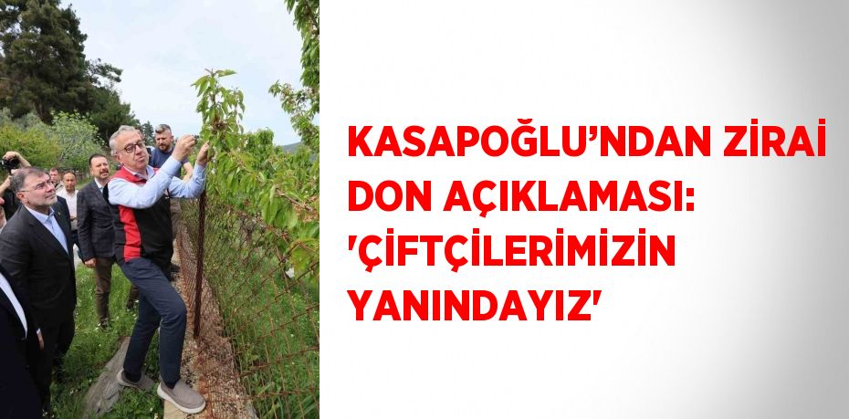 KASAPOĞLU’NDAN ZİRAİ DON AÇIKLAMASI: 'ÇİFTÇİLERİMİZİN YANINDAYIZ'