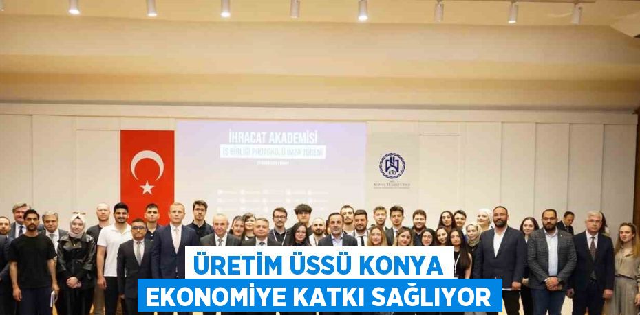 ÜRETİM ÜSSÜ KONYA EKONOMİYE KATKI SAĞLIYOR
