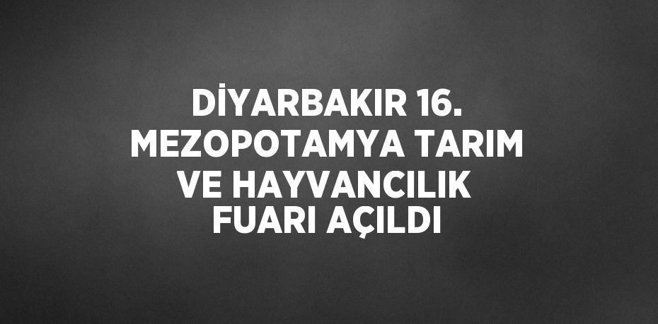 DİYARBAKIR 16. MEZOPOTAMYA TARIM VE HAYVANCILIK FUARI AÇILDI