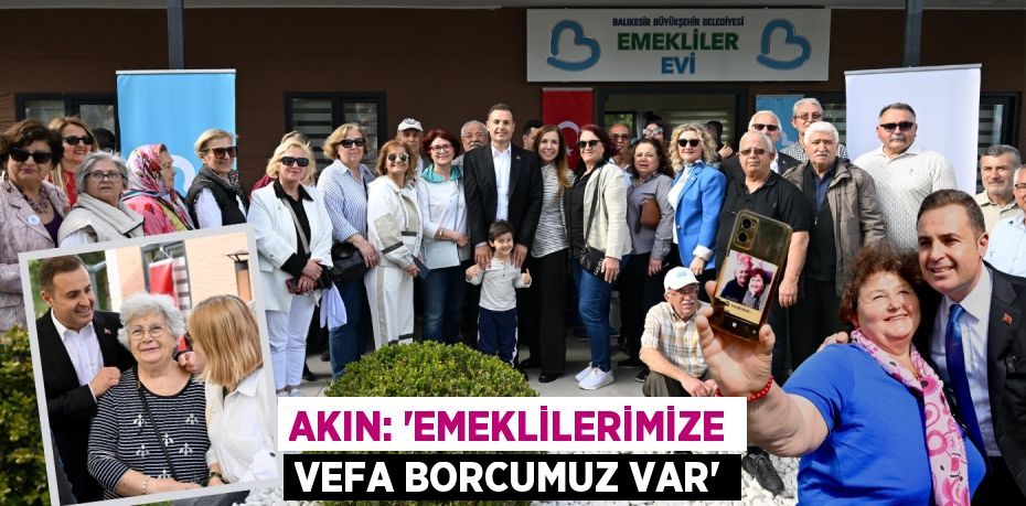 AKIN: “EMEKLİLERİMİZE VEFA BORCUMUZ VAR”