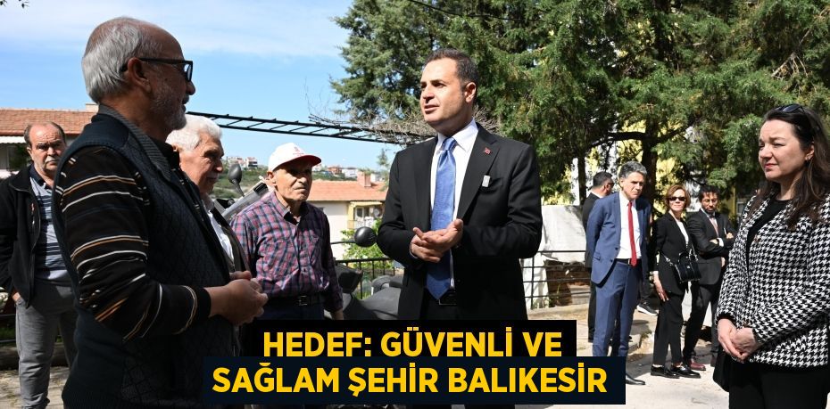 HEDEF: GÜVENLİ VE SAĞLAM ŞEHİR BALIKESİR