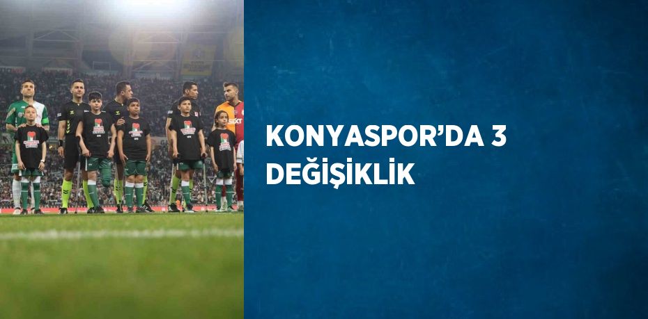 KONYASPOR’DA 3 DEĞİŞİKLİK