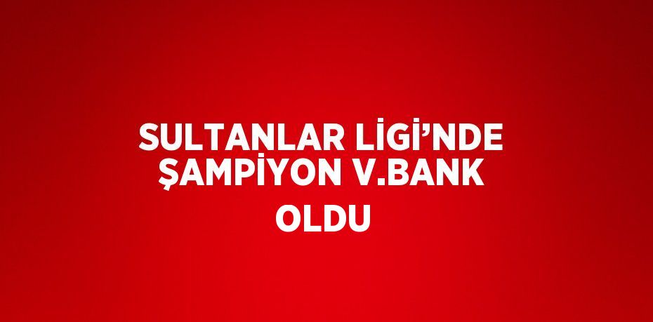 SULTANLAR LİGİ’NDE ŞAMPİYON V.BANK OLDU