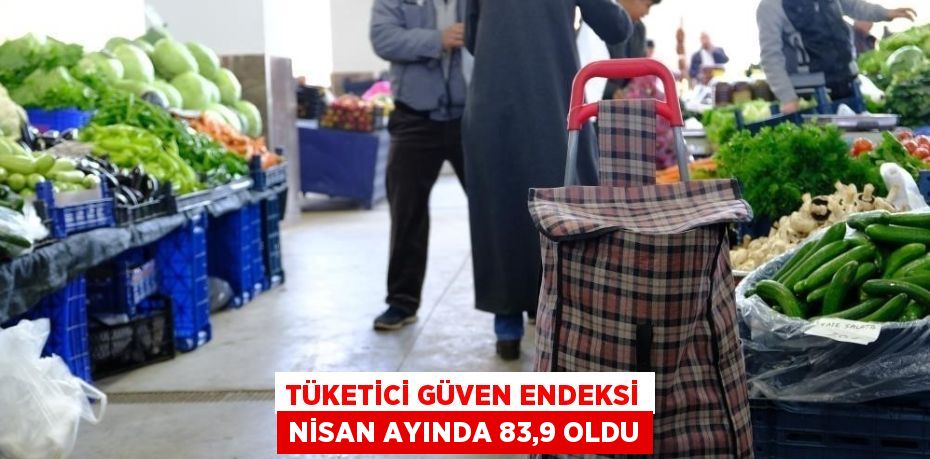TÜKETİCİ GÜVEN ENDEKSİ NİSAN AYINDA 83,9 OLDU