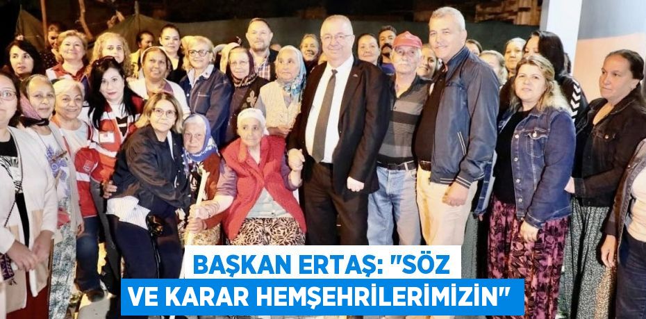 BAŞKAN ERTAŞ: "SÖZ VE KARAR HEMŞEHRİLERİMİZİN"