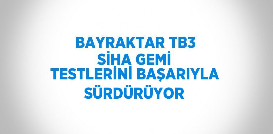 BAYRAKTAR TB3 SİHA GEMİ TESTLERİNİ BAŞARIYLA SÜRDÜRÜYOR