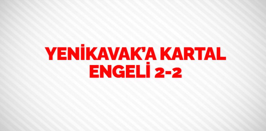 YENİKAVAK’A KARTAL ENGELİ    2-2