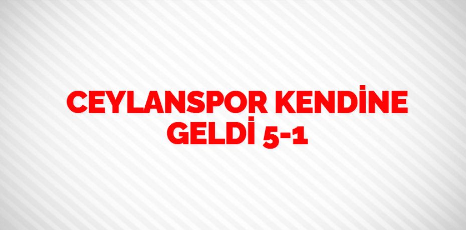 CEYLANSPOR KENDİNE GELDİ    5-1