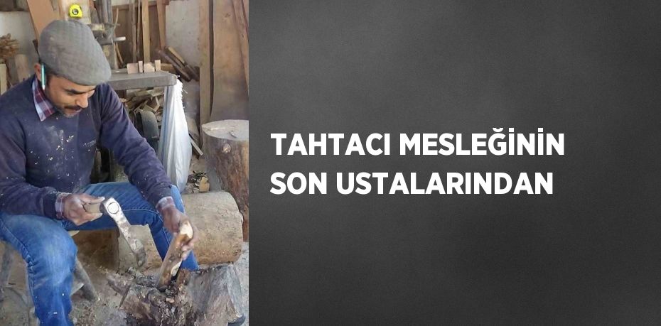 TAHTACI MESLEĞİNİN SON USTALARINDAN