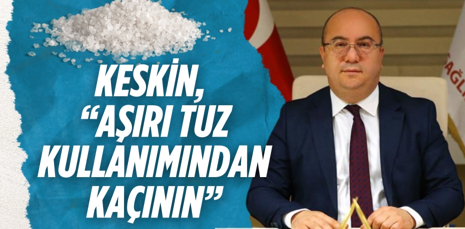 KESKİN, “AŞIRI TUZ KULLANIMINDAN KAÇININ”