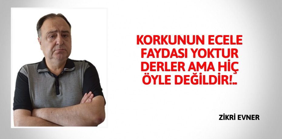 KORKUNUN ECELE FAYDASI YOKTUR DERLER AMA HİÇ ÖYLE DEĞİLDİR!..