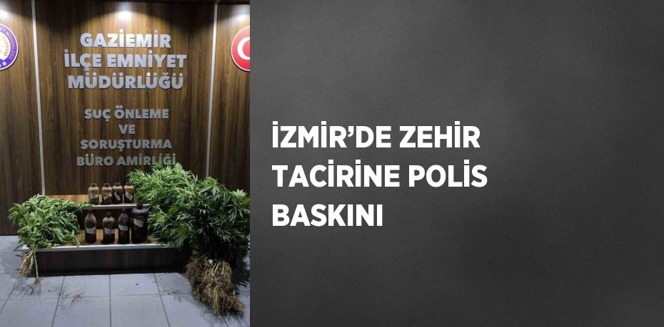 İZMİR’DE ZEHİR TACİRİNE POLİS BASKINI