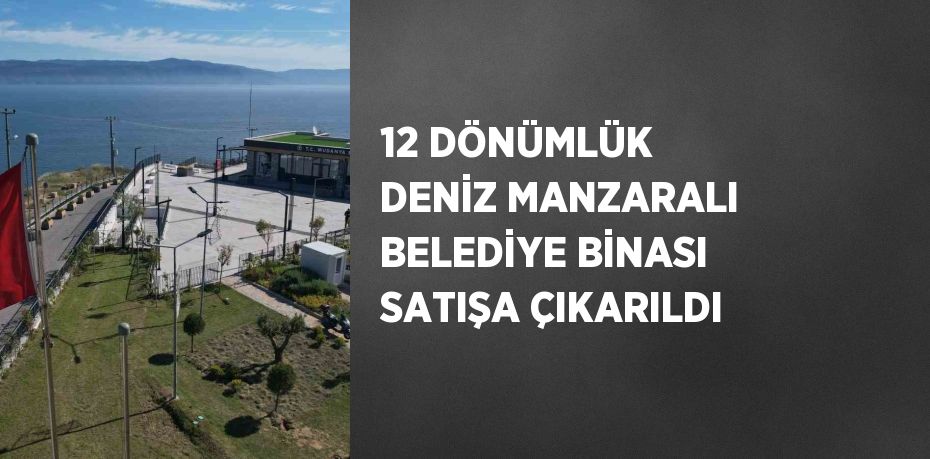 12 DÖNÜMLÜK DENİZ MANZARALI BELEDİYE BİNASI SATIŞA ÇIKARILDI