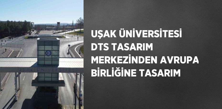 UŞAK ÜNİVERSİTESİ DTS TASARIM MERKEZİNDEN AVRUPA BİRLİĞİNE TASARIM