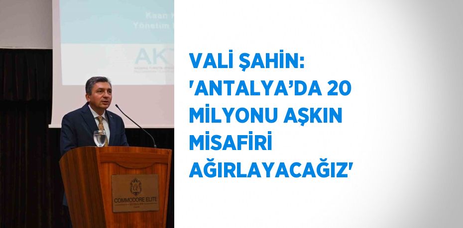 VALİ ŞAHİN: 'ANTALYA’DA 20 MİLYONU AŞKIN MİSAFİRİ AĞIRLAYACAĞIZ'