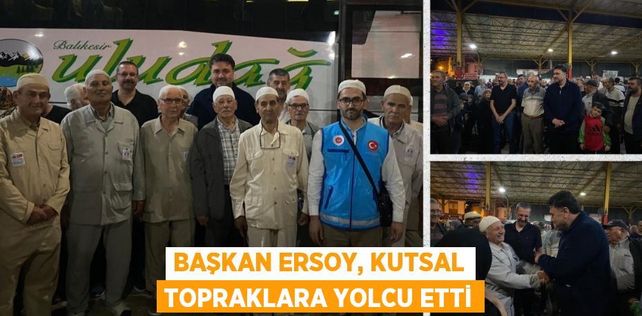 BAŞKAN ERSOY, KUTSAL TOPRAKLARA YOLCU ETTİ