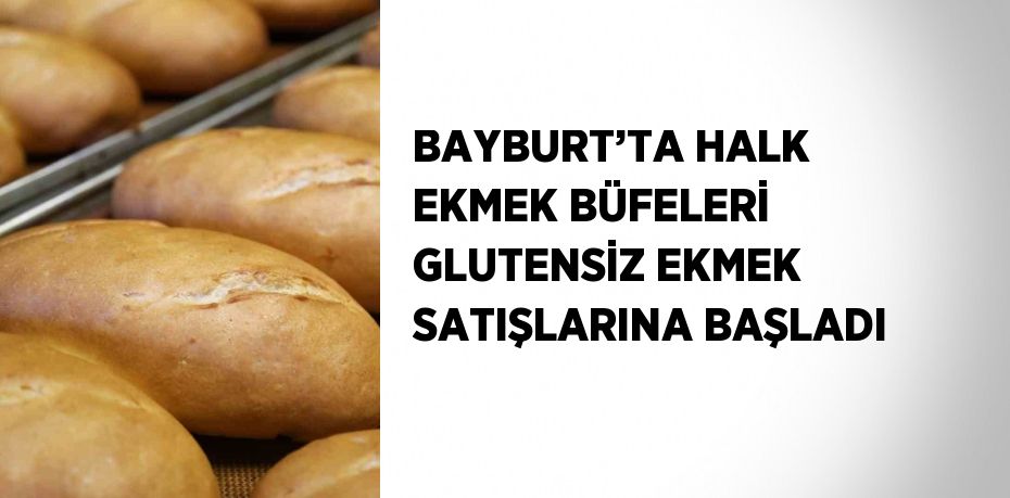 BAYBURT’TA HALK EKMEK BÜFELERİ GLUTENSİZ EKMEK SATIŞLARINA BAŞLADI