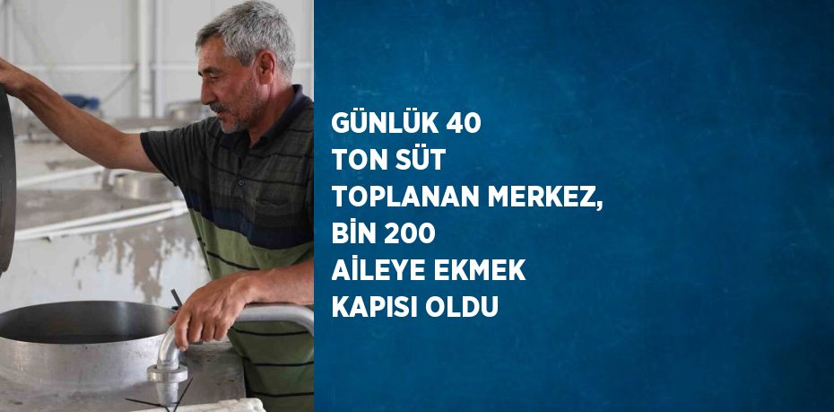 GÜNLÜK 40 TON SÜT TOPLANAN MERKEZ, BİN 200 AİLEYE EKMEK KAPISI OLDU