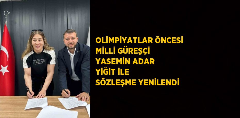 OLİMPİYATLAR ÖNCESİ MİLLİ GÜREŞÇİ YASEMİN ADAR YİĞİT İLE SÖZLEŞME YENİLENDİ