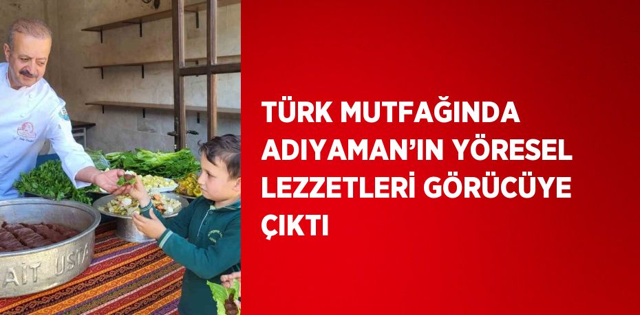 TÜRK MUTFAĞINDA ADIYAMAN’IN YÖRESEL LEZZETLERİ GÖRÜCÜYE ÇIKTI