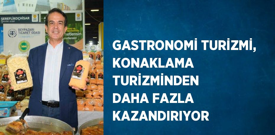 GASTRONOMİ TURİZMİ, KONAKLAMA TURİZMİNDEN DAHA FAZLA KAZANDIRIYOR