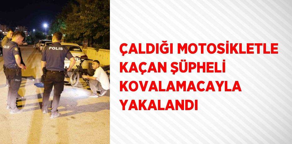 ÇALDIĞI MOTOSİKLETLE KAÇAN ŞÜPHELİ KOVALAMACAYLA YAKALANDI