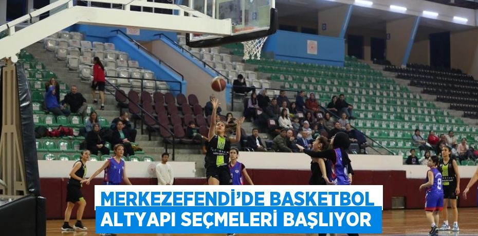 MERKEZEFENDİ’DE BASKETBOL ALTYAPI SEÇMELERİ BAŞLIYOR