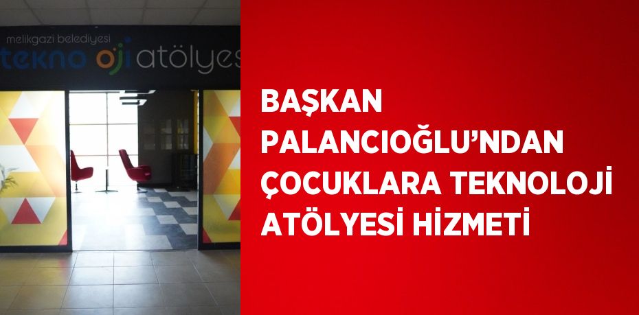 BAŞKAN PALANCIOĞLU’NDAN ÇOCUKLARA TEKNOLOJİ ATÖLYESİ HİZMETİ