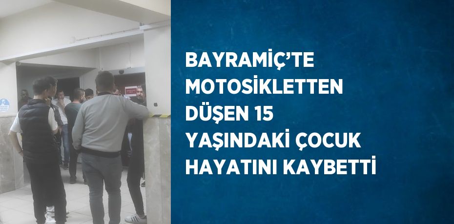 BAYRAMİÇ’TE MOTOSİKLETTEN DÜŞEN 15 YAŞINDAKİ ÇOCUK HAYATINI KAYBETTİ