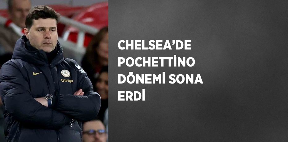 CHELSEA’DE POCHETTİNO DÖNEMİ SONA ERDİ