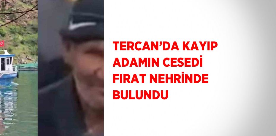 TERCAN’DA KAYIP ADAMIN CESEDİ FIRAT NEHRİNDE BULUNDU