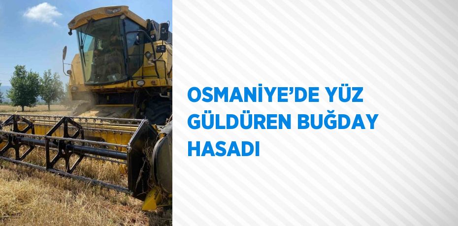 OSMANİYE’DE YÜZ GÜLDÜREN BUĞDAY HASADI