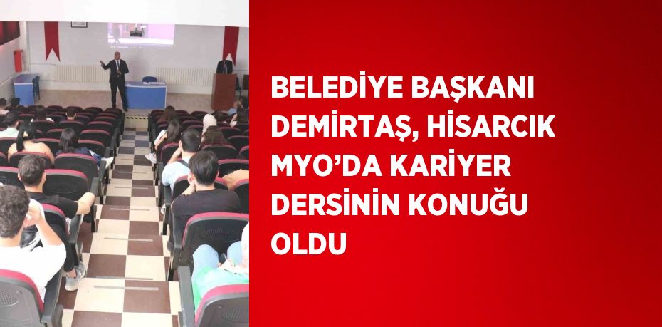 BELEDİYE BAŞKANI DEMİRTAŞ, HİSARCIK MYO’DA KARİYER DERSİNİN KONUĞU OLDU