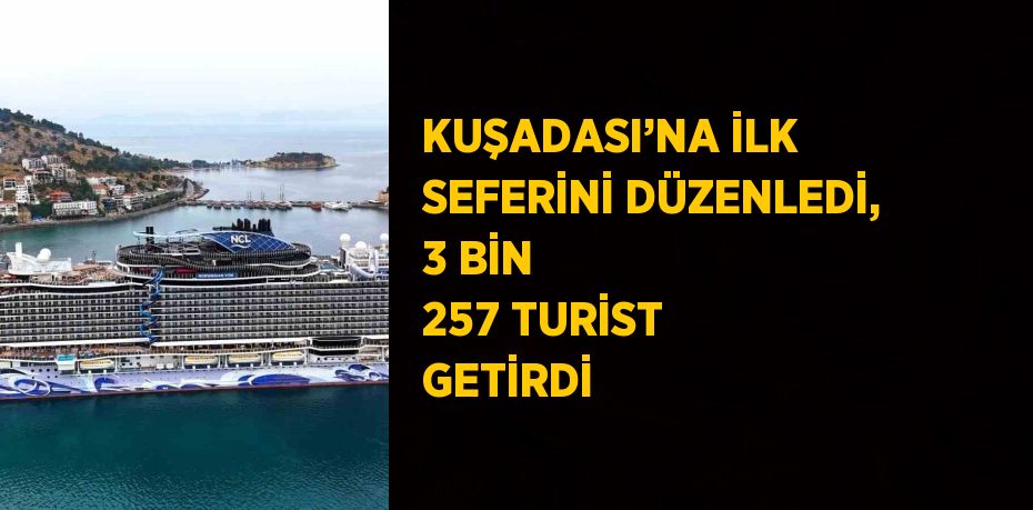 KUŞADASI’NA İLK SEFERİNİ DÜZENLEDİ, 3 BİN 257 TURİST GETİRDİ