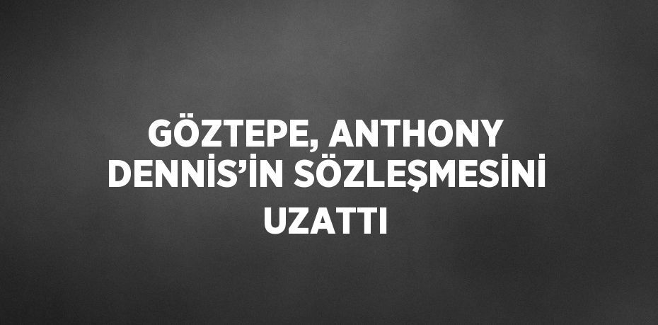 GÖZTEPE, ANTHONY DENNİS’İN SÖZLEŞMESİNİ UZATTI