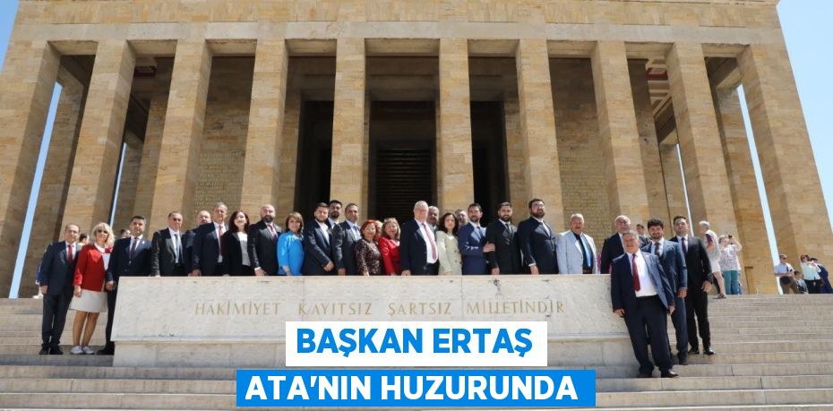 BAŞKAN ERTAŞ ATA’NIN HUZURUNDA