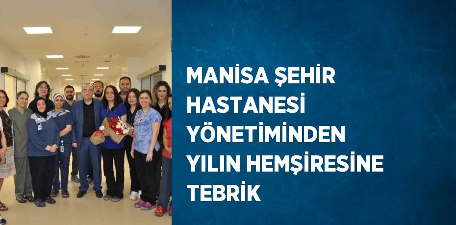 MANİSA ŞEHİR HASTANESİ YÖNETİMİNDEN YILIN HEMŞİRESİNE TEBRİK