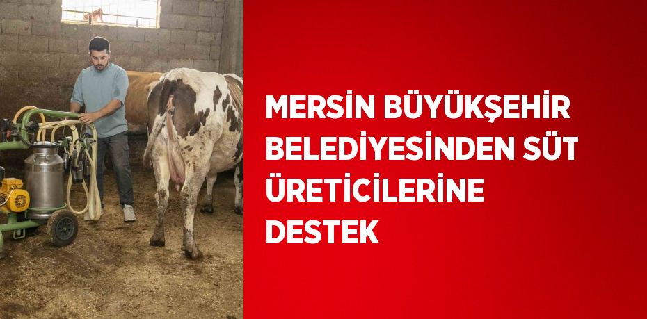 MERSİN BÜYÜKŞEHİR BELEDİYESİNDEN SÜT ÜRETİCİLERİNE DESTEK