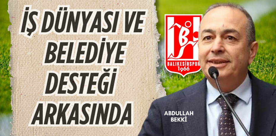 İŞ DÜNYASI VE  BELEDİYE DESTEĞİ  ARKASINDA