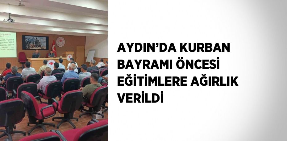 AYDIN’DA KURBAN BAYRAMI ÖNCESİ EĞİTİMLERE AĞIRLIK VERİLDİ