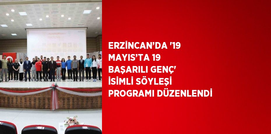 ERZİNCAN’DA '19 MAYIS’TA 19 BAŞARILI GENÇ' İSİMLİ SÖYLEŞİ PROGRAMI DÜZENLENDİ