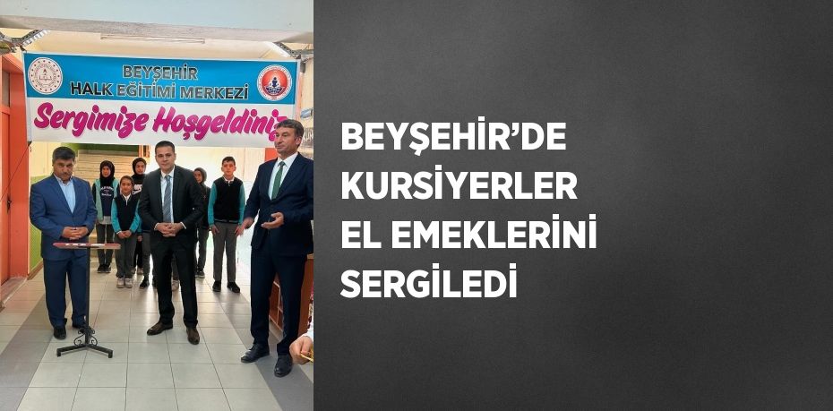 BEYŞEHİR’DE KURSİYERLER EL EMEKLERİNİ SERGİLEDİ