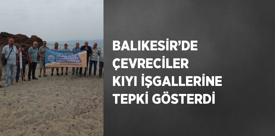 BALIKESİR’DE ÇEVRECİLER KIYI İŞGALLERİNE TEPKİ GÖSTERDİ