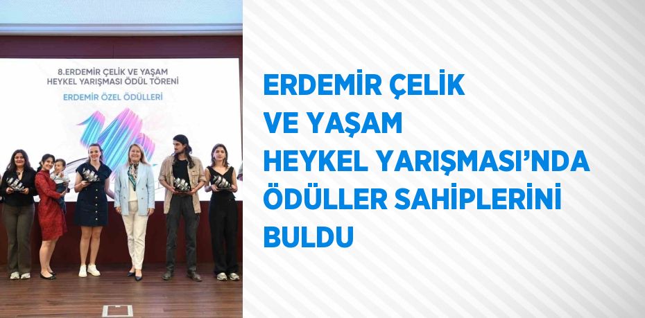 ERDEMİR ÇELİK VE YAŞAM HEYKEL YARIŞMASI’NDA ÖDÜLLER SAHİPLERİNİ BULDU