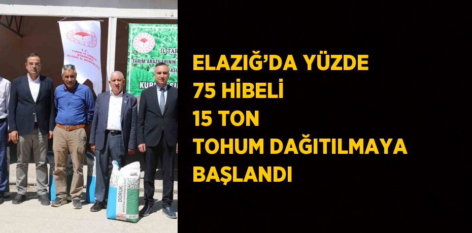 ELAZIĞ’DA YÜZDE 75 HİBELİ 15 TON TOHUM DAĞITILMAYA BAŞLANDI
