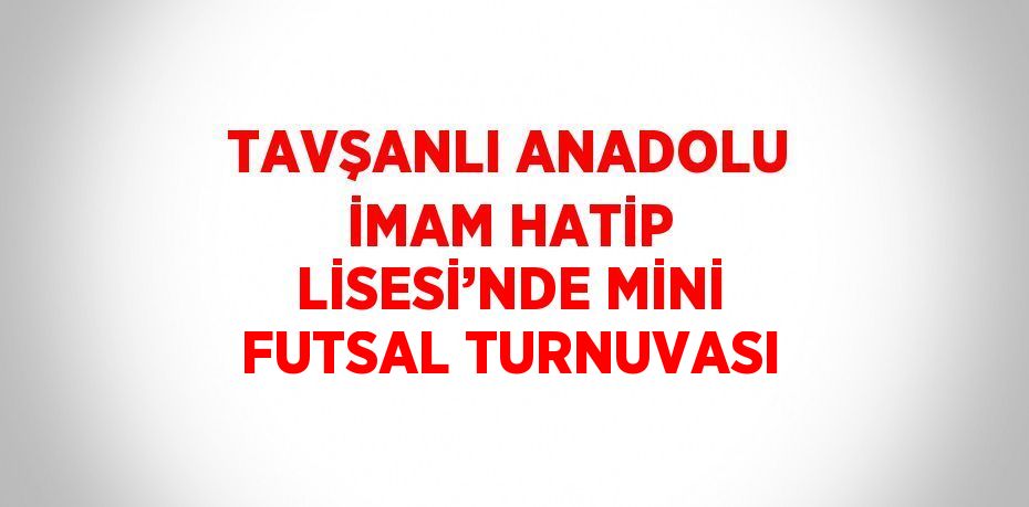 TAVŞANLI ANADOLU İMAM HATİP LİSESİ’NDE MİNİ FUTSAL TURNUVASI