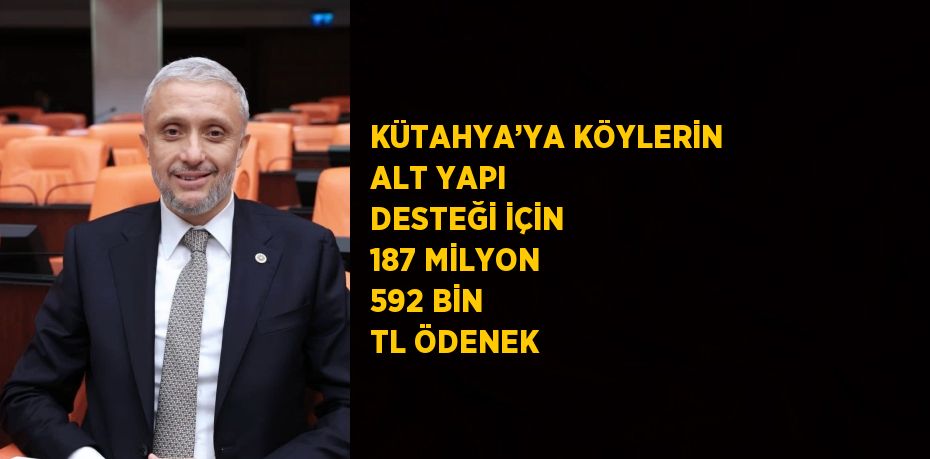 KÜTAHYA’YA KÖYLERİN ALT YAPI DESTEĞİ İÇİN 187 MİLYON 592 BİN TL ÖDENEK