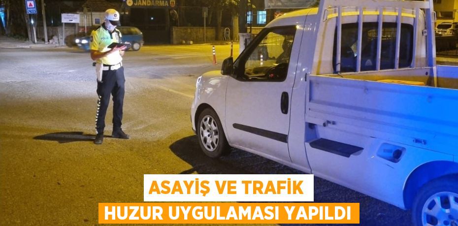 ASAYİŞ VE TRAFİK HUZUR UYGULAMASI YAPILDI