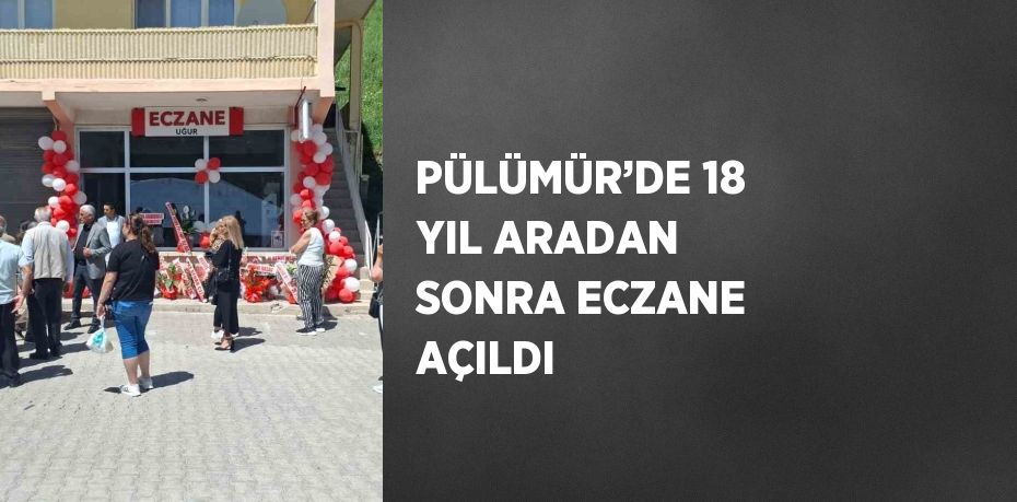 PÜLÜMÜR’DE 18 YIL ARADAN SONRA ECZANE AÇILDI